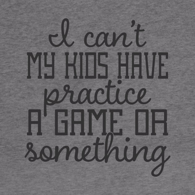 I Can't My Kids Have Practice A Game or Something by CB Creative Images